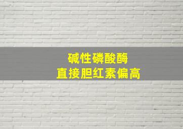 碱性磷酸酶 直接胆红素偏高